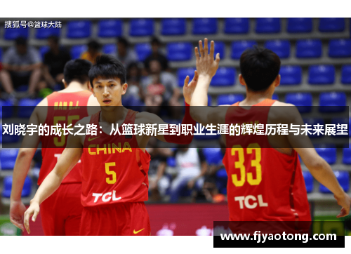 刘晓宇的成长之路：从篮球新星到职业生涯的辉煌历程与未来展望