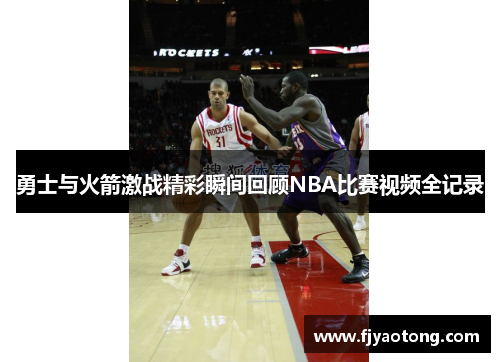 勇士与火箭激战精彩瞬间回顾NBA比赛视频全记录