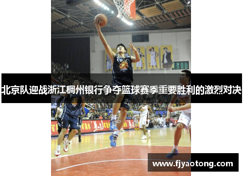 北京队迎战浙江稠州银行争夺篮球赛季重要胜利的激烈对决