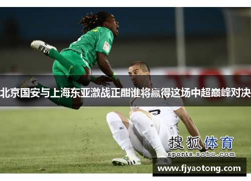 北京国安与上海东亚激战正酣谁将赢得这场中超巅峰对决