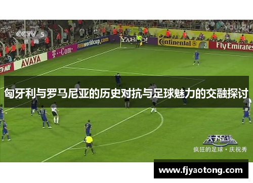 匈牙利与罗马尼亚的历史对抗与足球魅力的交融探讨