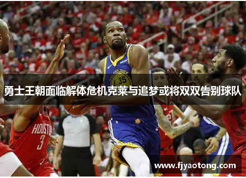 勇士王朝面临解体危机克莱与追梦或将双双告别球队