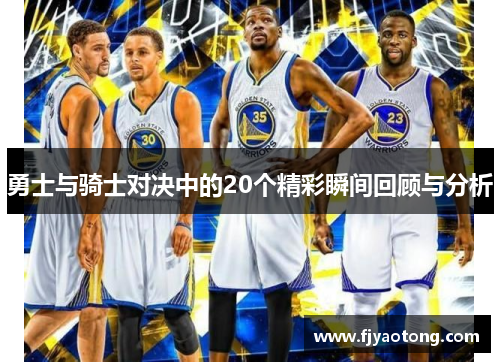 勇士与骑士对决中的20个精彩瞬间回顾与分析