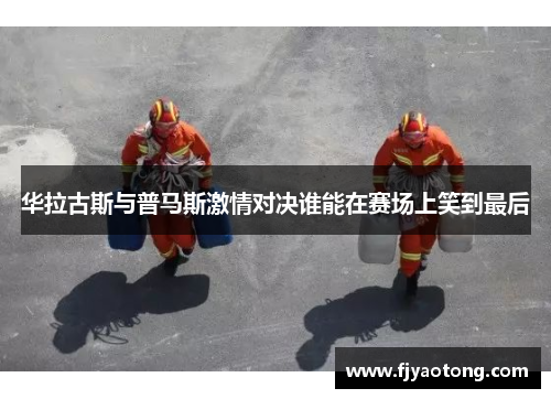 华拉古斯与普马斯激情对决谁能在赛场上笑到最后