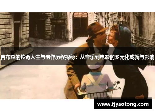 吉布森的传奇人生与创作历程探秘：从音乐到电影的多元化成就与影响