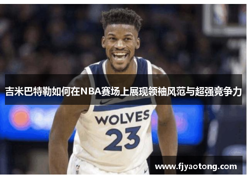 吉米巴特勒如何在NBA赛场上展现领袖风范与超强竞争力