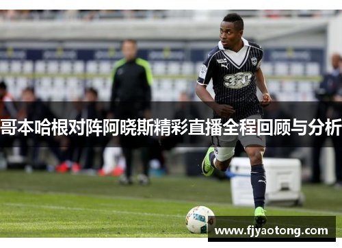 哥本哈根对阵阿晓斯精彩直播全程回顾与分析