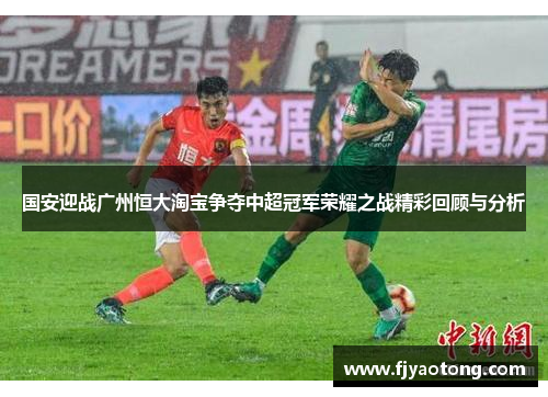 国安迎战广州恒大淘宝争夺中超冠军荣耀之战精彩回顾与分析