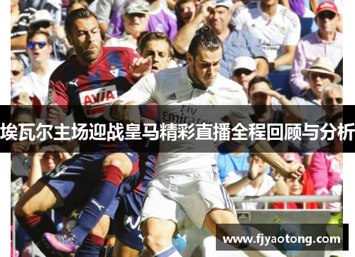 埃瓦尔主场迎战皇马精彩直播全程回顾与分析