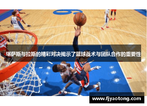 堪萨斯与拉斯的精彩对决揭示了篮球战术与团队合作的重要性