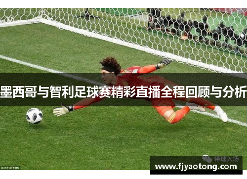 墨西哥与智利足球赛精彩直播全程回顾与分析