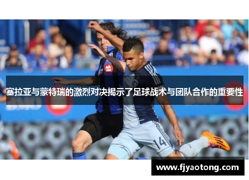 塞拉亚与蒙特瑞的激烈对决揭示了足球战术与团队合作的重要性