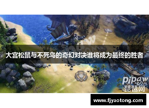 大宫松鼠与不死鸟的奇幻对决谁将成为最终的胜者