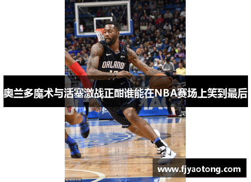 奥兰多魔术与活塞激战正酣谁能在NBA赛场上笑到最后