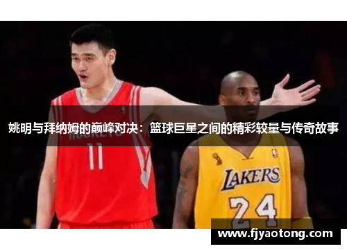 姚明与拜纳姆的巅峰对决：篮球巨星之间的精彩较量与传奇故事