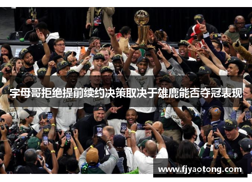 字母哥拒绝提前续约决策取决于雄鹿能否夺冠表现