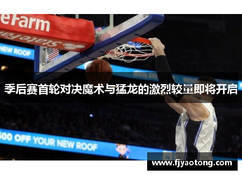 季后赛首轮对决魔术与猛龙的激烈较量即将开启