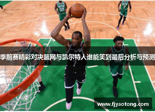 季前赛精彩对决篮网与凯尔特人谁能笑到最后分析与预测
