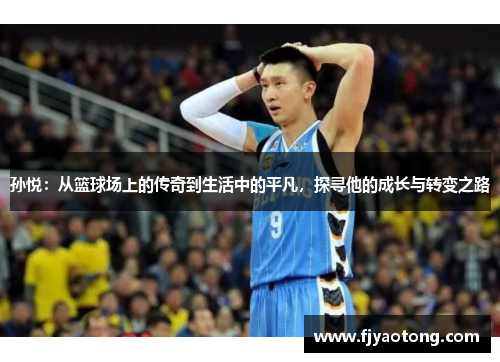 孙悦：从篮球场上的传奇到生活中的平凡，探寻他的成长与转变之路