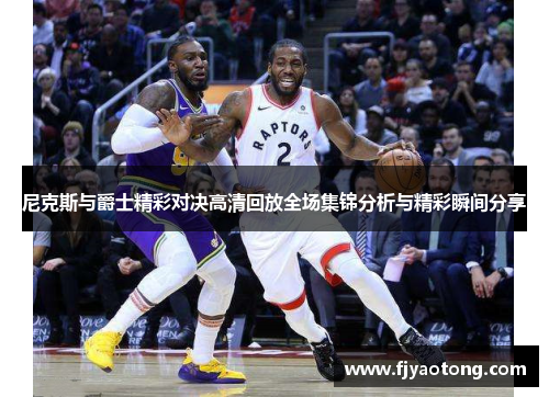 尼克斯与爵士精彩对决高清回放全场集锦分析与精彩瞬间分享