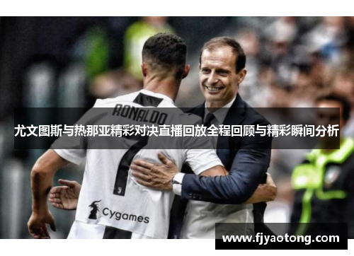 尤文图斯与热那亚精彩对决直播回放全程回顾与精彩瞬间分析