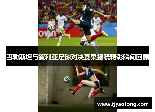 巴勒斯坦与叙利亚足球对决赛果揭晓精彩瞬间回顾
