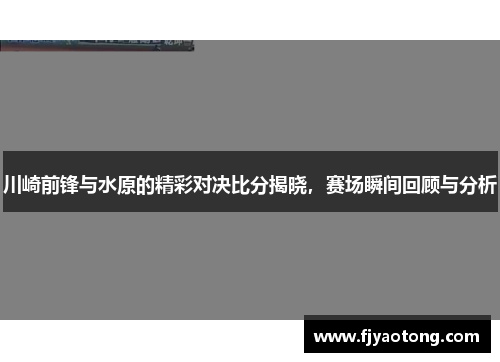 川崎前锋与水原的精彩对决比分揭晓，赛场瞬间回顾与分析