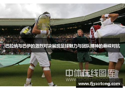 巴拉纳与巴伊的激烈对决展现足球魅力与团队精神的巅峰对抗