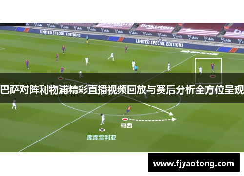 巴萨对阵利物浦精彩直播视频回放与赛后分析全方位呈现