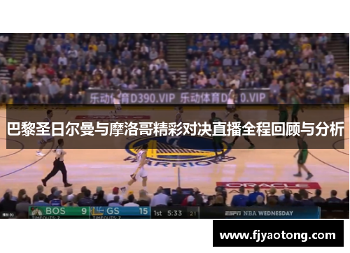 巴黎圣日尔曼与摩洛哥精彩对决直播全程回顾与分析