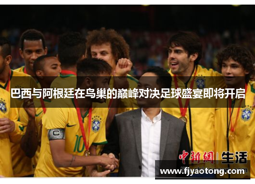巴西与阿根廷在鸟巢的巅峰对决足球盛宴即将开启