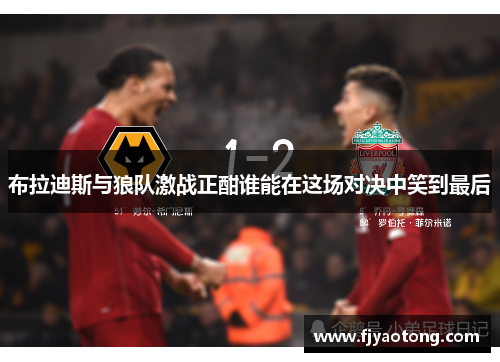 布拉迪斯与狼队激战正酣谁能在这场对决中笑到最后