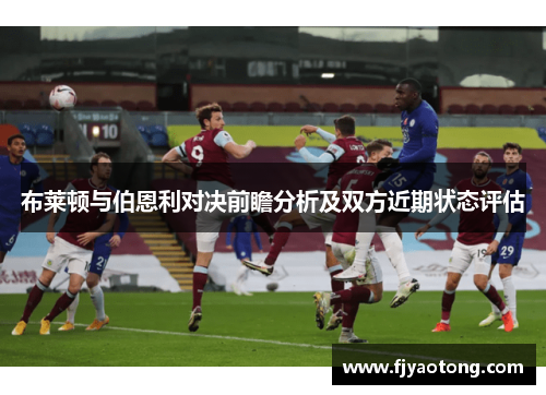 布莱顿与伯恩利对决前瞻分析及双方近期状态评估