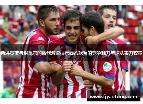 希洪竞技与埃瓦尔的激烈对决揭示西乙联赛的竞争魅力与球队实力较量