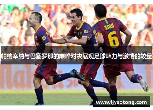 帕纳辛纳与巴塞罗那的巅峰对决展现足球魅力与激情的较量