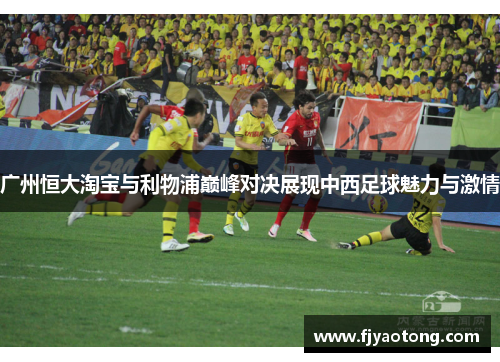 广州恒大淘宝与利物浦巅峰对决展现中西足球魅力与激情