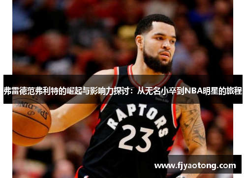 弗雷德范弗利特的崛起与影响力探讨：从无名小卒到NBA明星的旅程