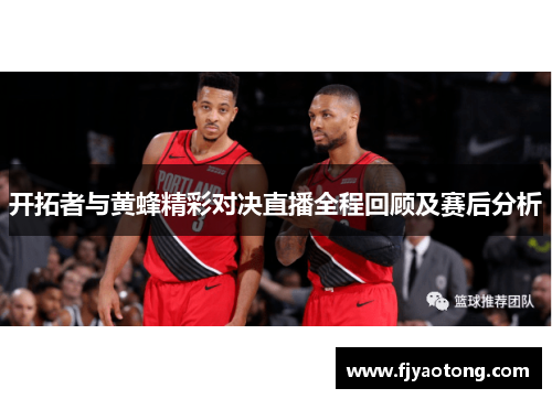 开拓者与黄蜂精彩对决直播全程回顾及赛后分析