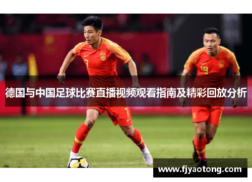 德国与中国足球比赛直播视频观看指南及精彩回放分析