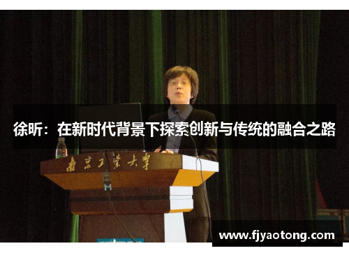 徐昕：在新时代背景下探索创新与传统的融合之路