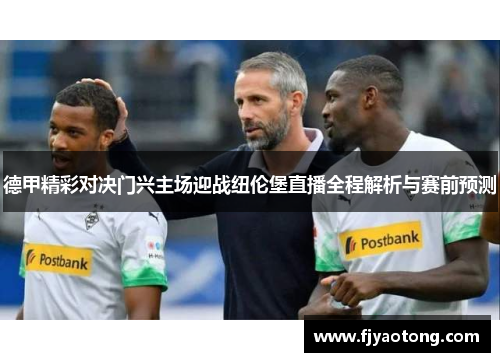 德甲精彩对决门兴主场迎战纽伦堡直播全程解析与赛前预测