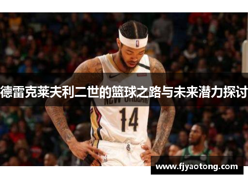 德雷克莱夫利二世的篮球之路与未来潜力探讨