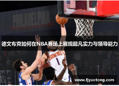 德文布克如何在NBA赛场上展现超凡实力与领导能力