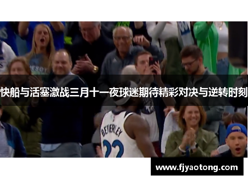 快船与活塞激战三月十一夜球迷期待精彩对决与逆转时刻