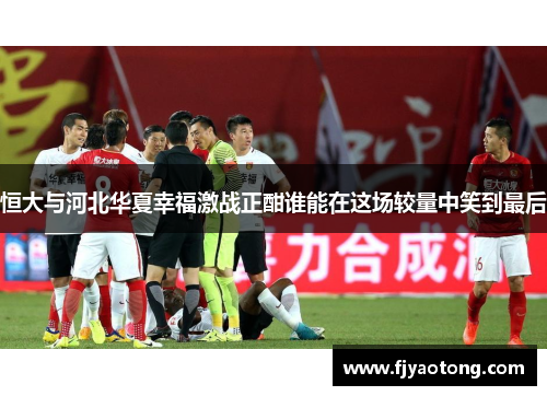 恒大与河北华夏幸福激战正酣谁能在这场较量中笑到最后