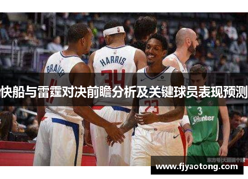快船与雷霆对决前瞻分析及关键球员表现预测