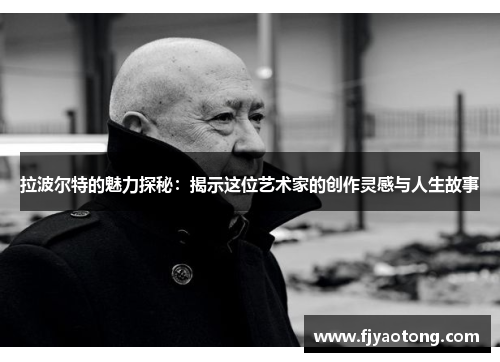 拉波尔特的魅力探秘：揭示这位艺术家的创作灵感与人生故事