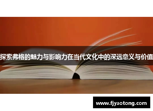 探索弗格的魅力与影响力在当代文化中的深远意义与价值