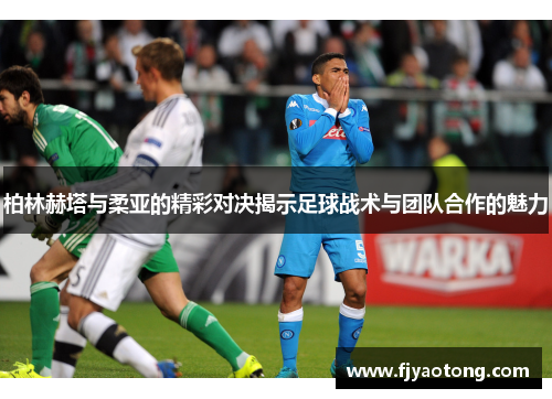 柏林赫塔与柔亚的精彩对决揭示足球战术与团队合作的魅力