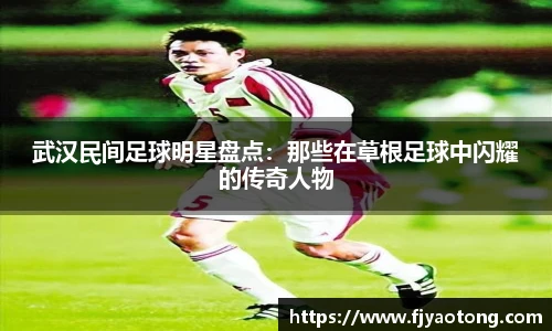 武汉民间足球明星盘点：那些在草根足球中闪耀的传奇人物